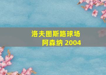 洛夫图斯路球场 阿森纳 2004